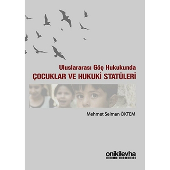 Uluslararası Göç Hukukunda Çocuklar Ve Hukuki Statüleri - Mehmet Selman Öktem