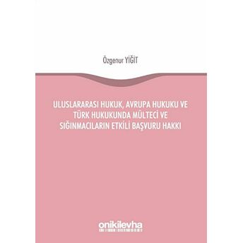 Uluslararası Hukuk, Avrupa Hukuku Ve Türk Hukukunda Mülteci Ve Sığınmacıların Etkili Başvuru Hakkı Özgenur Yiğit