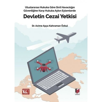 Uluslararası Hukuka Göre Sivil Havacılığın Güvenliğine Karşı Hukuka Aykırı Eylemlerde Devletin Cezai Yetkisi Azime Ayça Kahraman Özkul