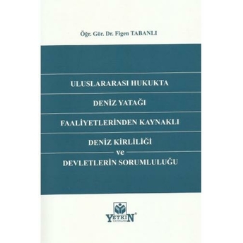 Uluslararası Hukukta Deniz Yatağı Faaliyetlerinden Kaynaklı Deniz Kirliliği Ve Devletlerin Sorumluluğu Figen Tabanlı