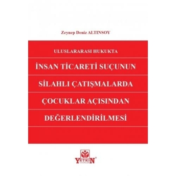 Uluslararası Hukukta Insan Ticareti Suçunun Silahlı Çatışmalarda Çocuklar Açısından Değerlendirilmesi Zeynep Deniz Altınsoy