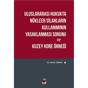 Uluslararası Hukukta Nükleer Silahların Kullanımının Yasaklanması Sorunu Ve Kuzey Kore Örneği Hatice Türkay