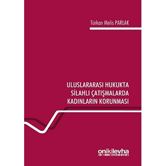 Uluslararası Hukukta Silahlı Çatışmalarda Kadınların Korunması