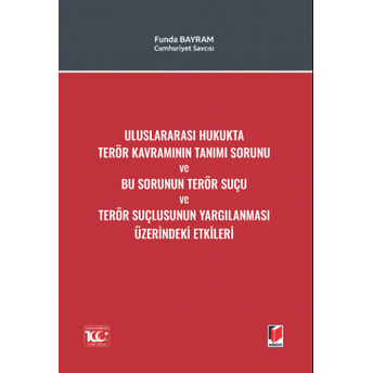 Uluslararası Hukukta Terör Kavramının Tanımı Sorunu Ve Bu Sorunun Terör Suçu Ve Terör Suçlusunun Yargılanması Üzerindeki Etkileri Funda Bayram