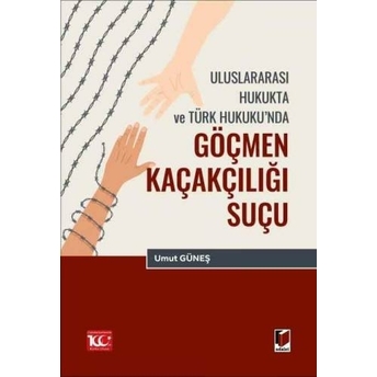 Uluslararası Hukukta Ve Türk Hukuku’nda Göçmen Kaçakçılığı Suçu Umut Güneş