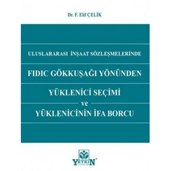 Uluslararası Inşaat Sözleşmelerinde Fıdıc Gökkuşağı Yönünden Yüklenici Seçimi Ve Yüklenicinin Ifa Borcu F. Elif Çelik