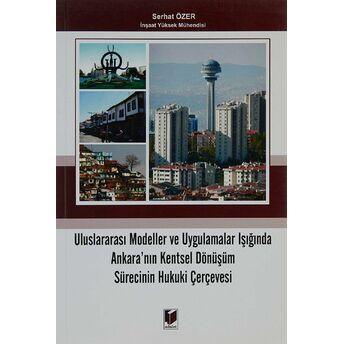 Uluslararası Modeller Ve Uygulamalar Işığında Ankara'Nın Kentsel Dönüşüm Sürecinin Hukuki Çerçevesi Serhat Özer