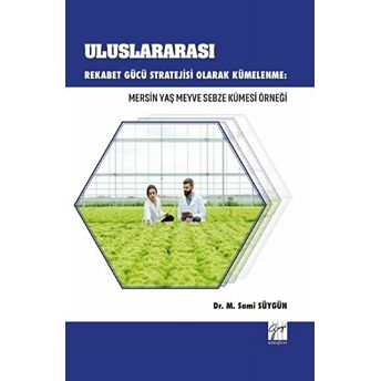 Uluslararası Rekabet Gücü Stratejisi Olarak Kümelenme: Mersin Yaş Meyve Sebze Kümesi Örneği M. Sami Süygün