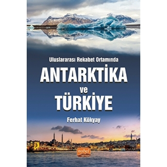 Uluslararası Rekabet Ortamında Antarktika Ve Türkiye - Ferhat Kökyay