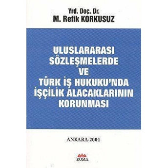 Uluslararası Sözleşmelerde Ve Türk Iş Hukuku’nda Işçilik Alacaklarının Korunması