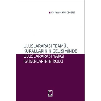 Uluslararası Teamül Kurallarının Gelişiminde Uluslararası Yargı Kararlarının Rolü Saadet Kök Değerli