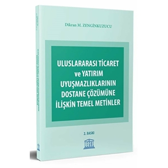 Uluslararası Ticaret Ve Yatırım Uyuşmazlıklarının Dostane Çözümüne Ilişkin Temel Metinler Dikran M. Zenginkuzucu