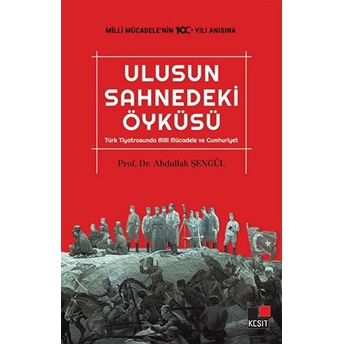 Ulusun Sahnedeki Öyküsü Türk Tiyatrosunda Milli Mücadele Ve Cumhuriyet Abdullah Şengül