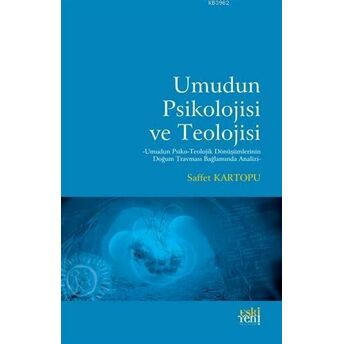 Umudun Psikolojisi Ve Teolojisi; Umudun Psiko-Teolojik Dönüşümlerinin Doğum Travması Bağlamında Analiziumudun Psiko-Teolojik Dönuşumlerinin Doğum Travması Bağlamında Analizi Saffet Kartopu