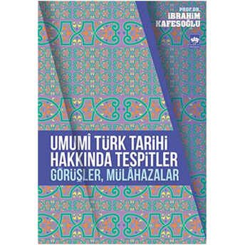 Umumi Türk Tarihi Hakkında Tespitler, Görüşler, Mülahazalar Ibrahim Kafesoğlu