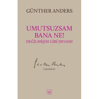 Umutsuzsam Bana Ne! Değilmişim Gibi Devam! Günther Anders