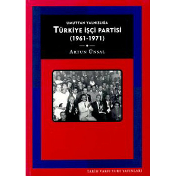 Umuttan Yalnızlığa Türkiye Işçi Partisi 1961 - 1971 Artun Ünsal