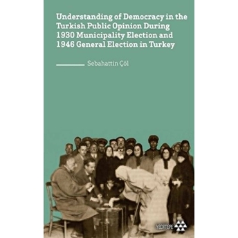 Understanding Of Democracy In The Turkish Public Opinion During 1930 Municipality Election And 1946 General Election In Turkey - Sebahattin Çöl