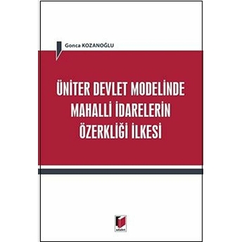 Üniter Devlet Modelinde Mahalli Idarelerin Özerkliği Ilkesi Gonca Kozanoğlu