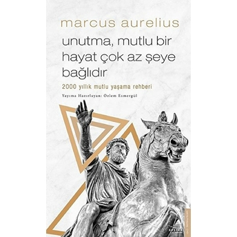 Unutma, Mutlu Bir Hayat Çok Az Şeye Bağlıdır - 2000 Yıllık Mutlu Yaşama Rehberi Marcus Aurelius