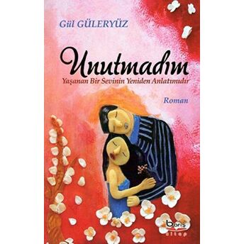 Unutmadım - Yaşanan Bir Sevinin Yeniden Anlatımıdır Gül Güleryüz