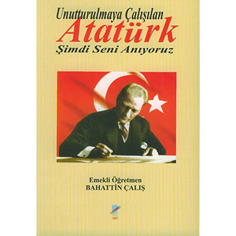 Unutturulmaya Çalışılan Atatürk Şimdi Seni Anıyoruz-Bahattin Çalış