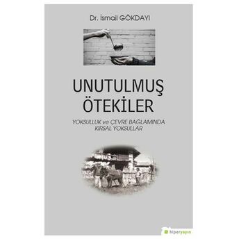 Unutulmuş Ötekiler - Yoksulluk Ve Çevre Bağlamında Kırsal Yoksullar Ismail Gökdayı