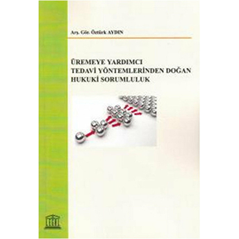 Üremeye Yardımcı Tedavi Yöntemlerinden Doğan Hukuki Sorumluluk Öztürk Aydın