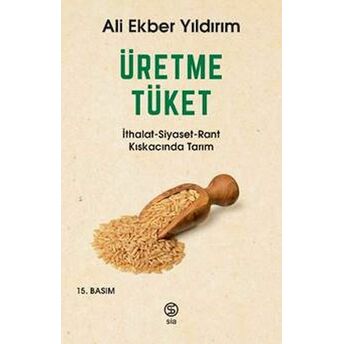 Üretme Tüket - Ithalat-Siyaset-Rant Kıskacında Tarım Ali Ekber Yıldırım