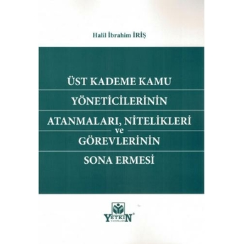 Üst Kademe Kamu Yöneticilerinin Atanmaları, Nitelikleri Ve Görevlerinin Sona Ermesi Halil Ibrahim Iriş