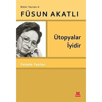 Ütopyalar Iyidir - Felsefe Yazıları Füsun Akatlı