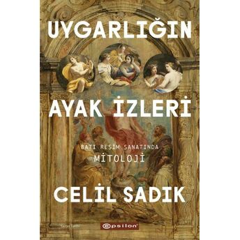 Uygarlığın Ayak Izleri - Batı Resim Sanatında Mitoloji Celil Sadık