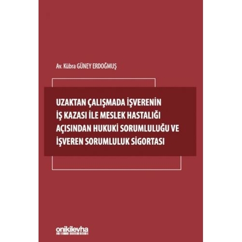 Uzaktan Çalışmada Işverenin Iş Kazası Ile Meslek Hastalığı Açısından Hukuki Sorumluluğu Ve Işveren Sorumluluk Sigortası Kübra Güney Erdoğmuş