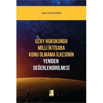 Uzay Hukukunda Milli Iktisaba Konu Olmama Ilkesinin Yeniden Değerlendirilmesi Ayten Selin Doğan