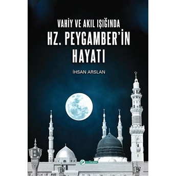 Vahiy Ve Akıl Işığında Hz. Peygamber’in Hayatı - Ihsan Arslan