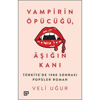 Vampirin Öpücüğü, Aşığın Kanı: Türkiye'de 1980 Sonrası Popüler Roman Veli Uğur