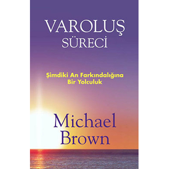 Varoluş Süreci Şimdiki An Farkındalığına Bir Yolculuk Michael Brown