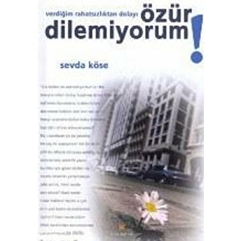 Verdiğim Rahatsızlıktan Dolayı Özür Dilemiyorum! Sevda Köse