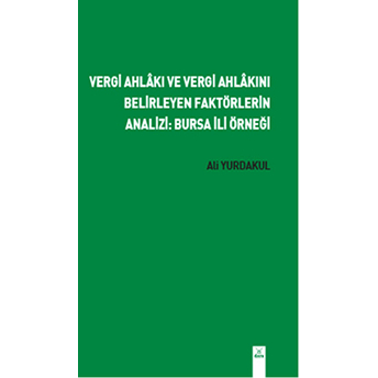 Vergi Ahlakı Ve Vergi Ahlakını Belirleyen Faktörlerin Analizi: Bursa Ili Örneği Ali Yurdakul