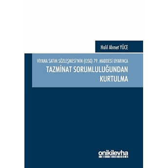 Viyana Satım Sözleşmesi'nin (Cısg) 79. Maddesi Uyarınca Tazminat Sorumluluğundan Kurtulma - Halil Ahmet Yüce