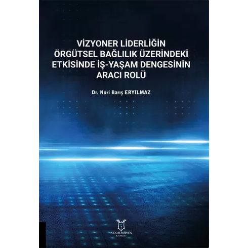 Vizyoner Liderliğin Örgütsel Bağlılık Üzerine Etkisinde Iş-Yaşam Dengesinin Aracı Rolü Nuri Barış Eryılmaz