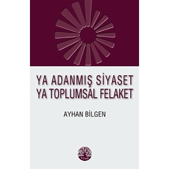 Ya Adanmış Siyaset Ya Toplumsal Felaket Ayhan Bilgen