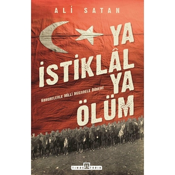 Ya Istiklal Ya Ölüm - Kongrelerle Milli Mücadele Dönemi Ali Satan