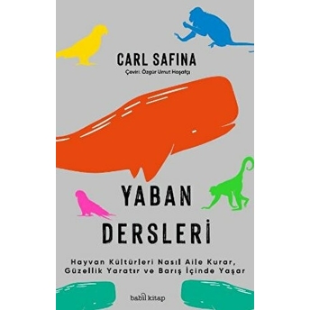 Yaban Dersleri - Hayvan Kültürleri Nasıl Aile Kurar, Güzellik Yaratır Ve Barış Içinde Yaşar Carl Safina