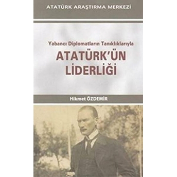 Yabancı Diplomatların Tanıklıklarıyla Atatürk'Ün Liderliği Hikmet Özdemir