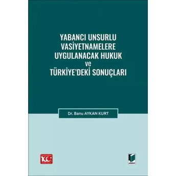 Yabancı Unsurlu Vasiyetnamelere Uygulanacak Hukuk Ve Türkiye’deki Sonuçları Banu Aykan Kurt