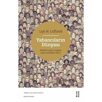 Yabancıların Dünyası - Modern Şehir Yaşamı Nasıl Mümkün Oldu? Lyn H. Lofland