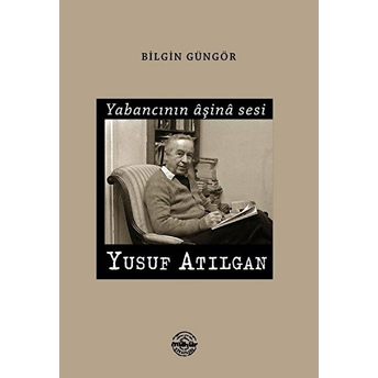 Yabancının Aşina Sesi Yusuf Atılgan Bilgin Güngör