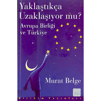 Yaklaştıkça Uzaklaşıyor Mu? / Avrupa Birliği Ve Türkiye Murat Belge