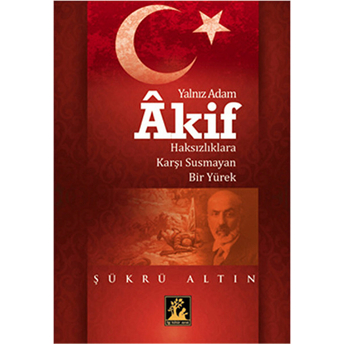 Yalnız Adam Akif Haksızlıklara Karşı Susmayan Bir Yürek Şükrü Altın